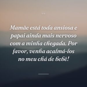 Mamãe está toda ansiosa e papai ainda mais nervoso com a minha chegada. Por favor, venha acalmá-los no meu chá de bebê!