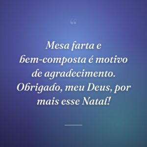 Mesa farta e bem-composta é motivo de agradecimento. Obrigado, meu Deus, por mais esse Natal!