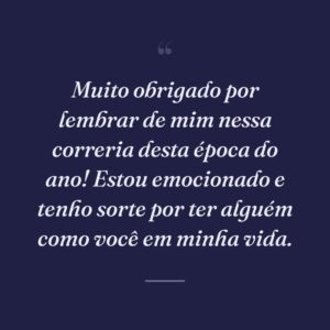 Muito obrigado por lembrar de mim nessa correria desta época do ano! Estou emocionado e tenho sorte por ter alguém como você em minha vida.
