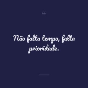 Não falta tempo, falta prioridade.