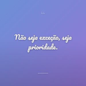 Não seja exceção, seja prioridade.