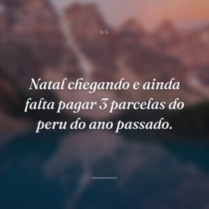 Natal chegando e ainda falta pagar 3 parcelas do peru do ano passado.