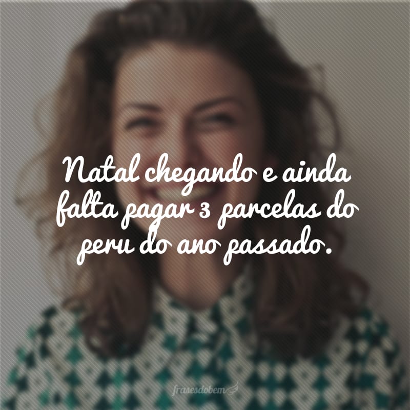 Natal chegando e ainda falta pagar 3 parcelas do peru do ano passado.