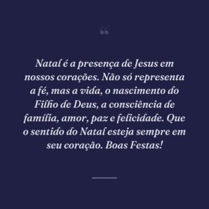 Natal é a presença de Jesus em nossos corações. Não só representa a fé, mas a vida, o nascimento do Filho de Deus, a consciência de família, amor, paz e felicidade. Que o sentido do Natal esteja sempre em seu coração. Boas Festas!