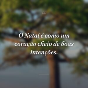 O Natal é como um coração cheio de boas intenções.