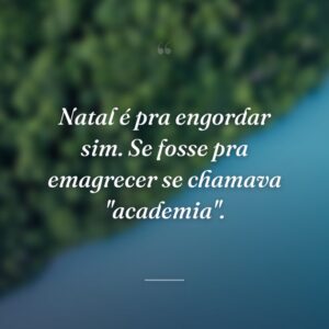 Natal é pra engordar sim. Se fosse pra emagrecer se chamava "academia".