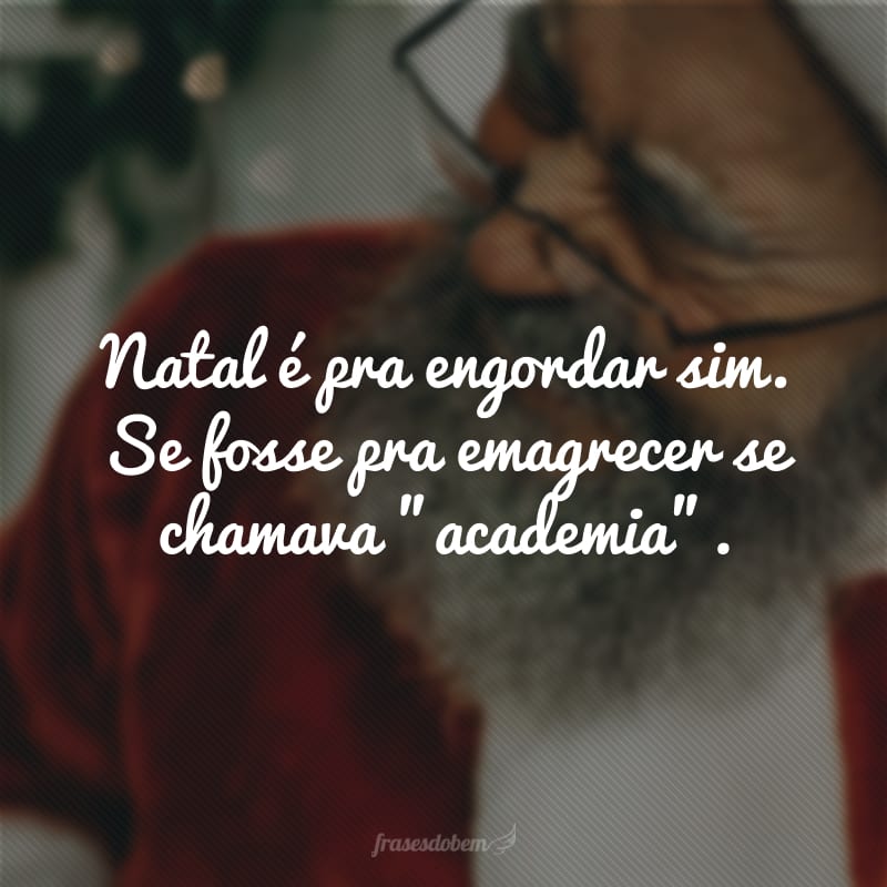 Natal é pra engordar sim. Se fosse pra emagrecer se chamava 