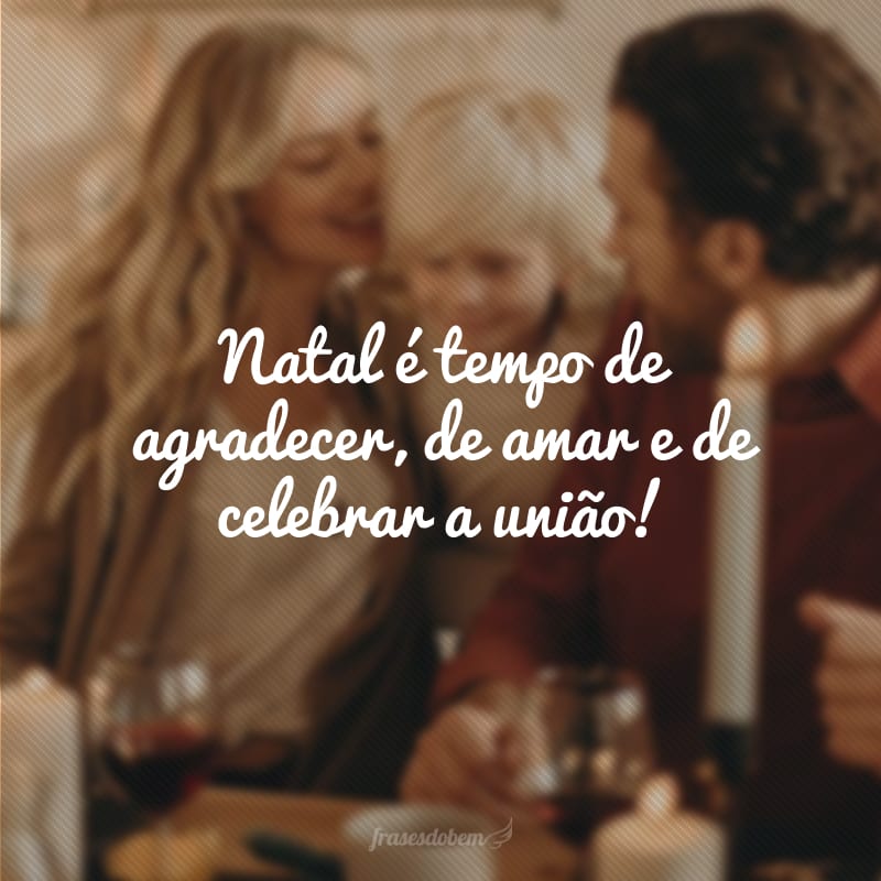 Natal é tempo de agradecer, de amar e de celebrar a união!