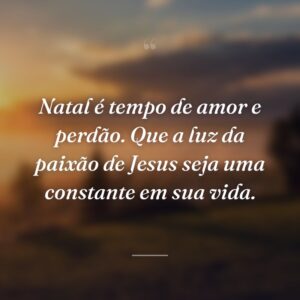 Natal é tempo de amor e perdão. Que a luz da paixão de Jesus seja uma constante em sua vida.
