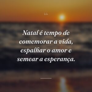 Natal é tempo de comemorar a vida, espalhar o amor e semear a esperança.