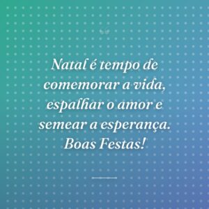 Natal é tempo de comemorar a vida, espalhar o amor e semear a esperança. Boas Festas!
