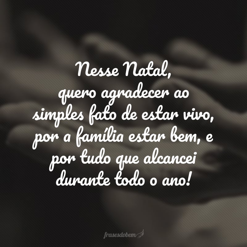 Nesse Natal, quero agradecer ao simples fato de estar vivo, por a família estar bem, e por tudo que alcancei durante todo o ano!