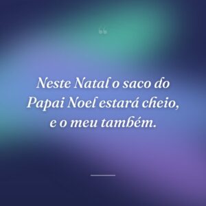 Neste Natal o saco do Papai Noel estará cheio, e o meu também.