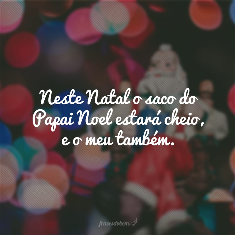 Neste Natal o saco do Papai Noel estará cheio, e o meu também.