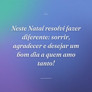 Neste Natal resolvi fazer diferente: sorrir, agradecer e desejar um bom dia a quem amo tanto!