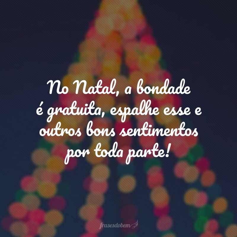 No Natal, a bondade é gratuita, espalhe esse e outros bons sentimentos por toda parte!