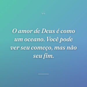 O amor de Deus é como um oceano. Você pode ver seu começo, mas não seu fim.