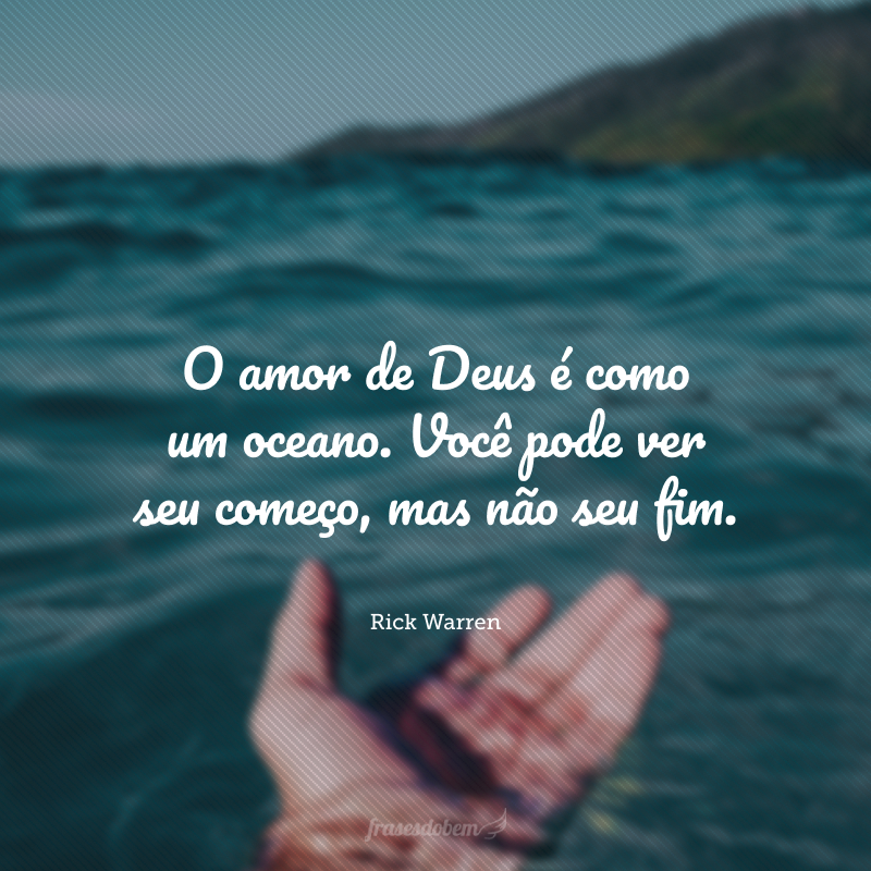 O amor de Deus é como um oceano. Você pode ver seu começo, mas não seu fim.