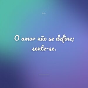 O amor não se define; sente-se.