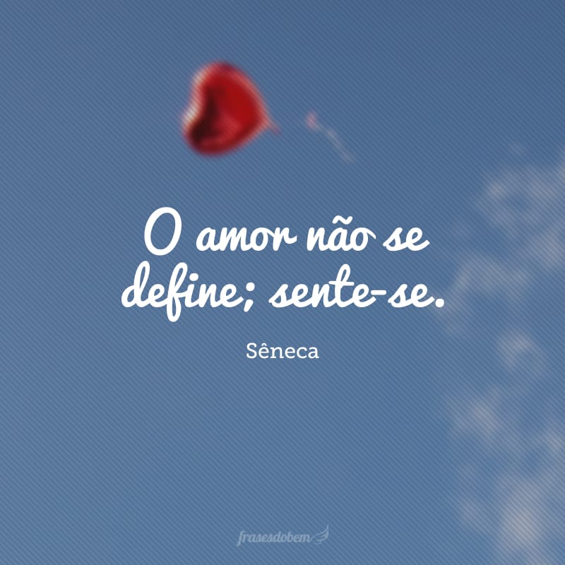 O amor não se define; sente-se. 