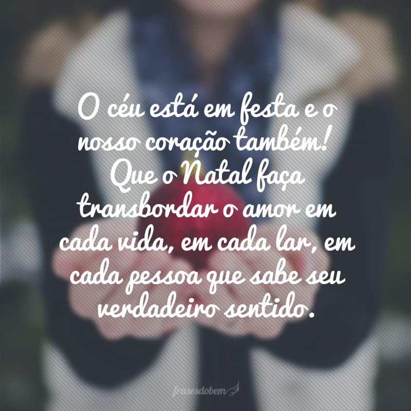 O céu está em festa e o nosso coração também! Que o Natal faça transbordar o amor em cada vida, em cada lar, em cada pessoa que sabe seu verdadeiro sentido.