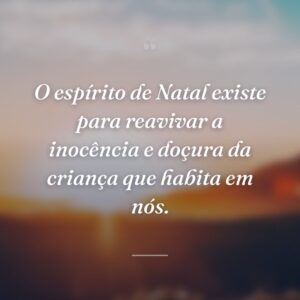 O espírito de Natal existe para reavivar a inocência e doçura da criança que habita em nós.
