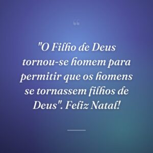 "O Filho de Deus tornou-se homem para permitir que os homens se tornassem filhos de Deus". Feliz Natal!