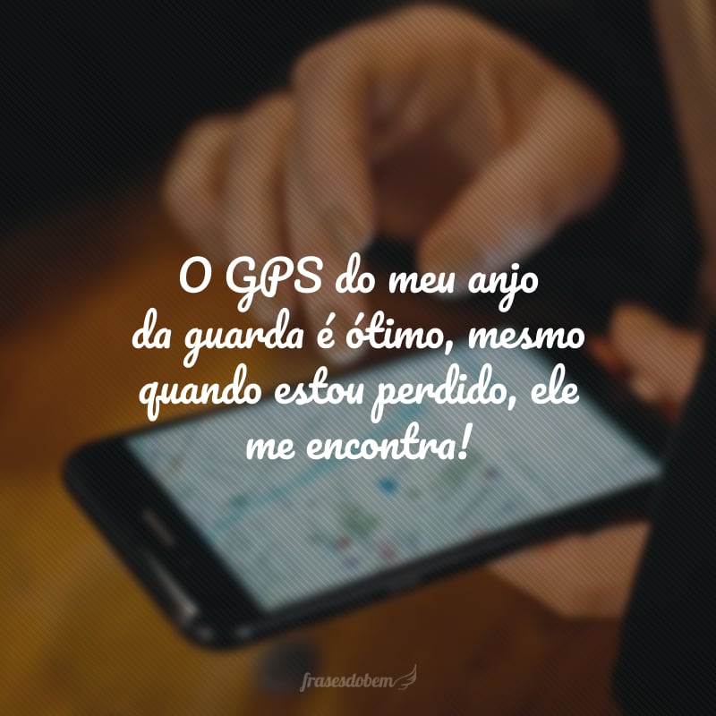 O GPS do meu anjo da guarda é ótimo, mesmo quando estou perdido, ele me encontra! 