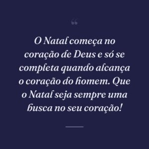 O Natal começa no coração de Deus e só se completa quando alcança o coração do homem. Que o Natal seja sempre uma busca no seu coração!