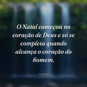 O Natal começou no coração de Deus e só se completa quando alcança o coração do homem.