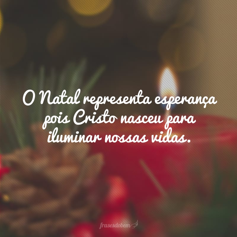 O Natal representa esperança pois Cristo nasceu para iluminar nossas vidas.
