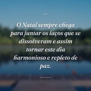 O Natal sempre chega para juntar os laços que se dissolveram e assim tornar este dia harmonioso e repleto de paz.