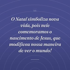 O Natal simboliza nova vida, pois nele comemoramos o nascimento de Jesus, que modificou nossa maneira de ver o mundo!