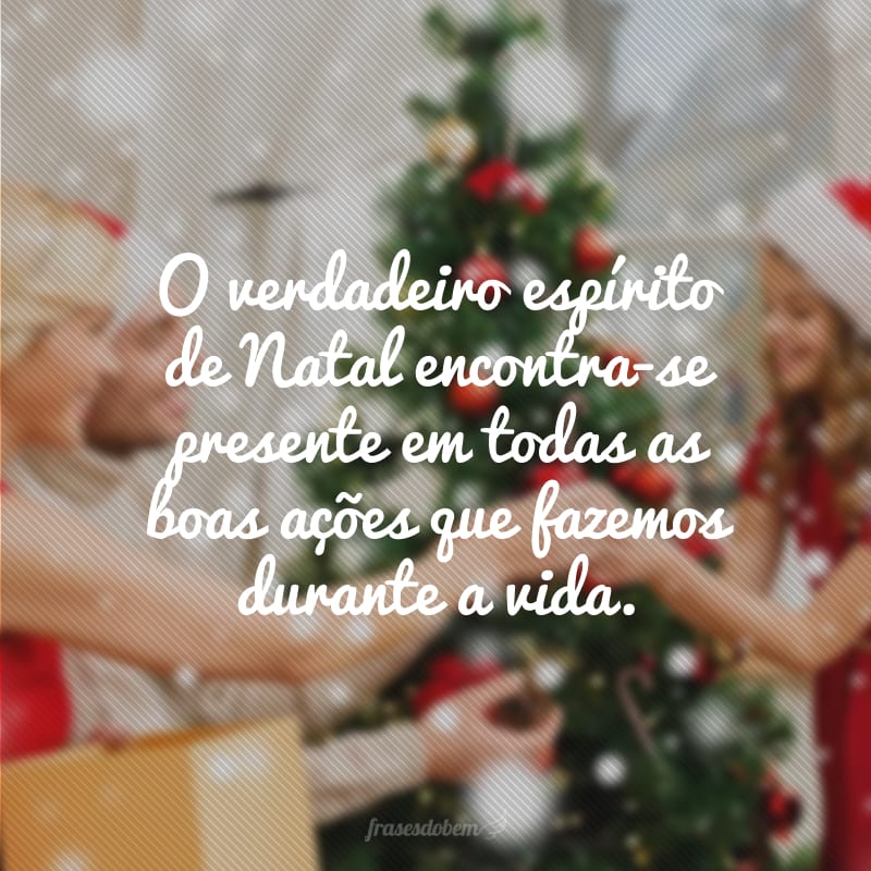 The true Christmas spirit is present in all the good deeds we do throughout life. 