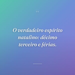 O verdadeiro espírito natalino: décimo terceiro e férias.