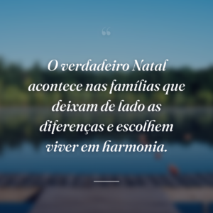 O verdadeiro Natal acontece nas famílias que deixam de lado as diferenças e escolhem viver em harmonia.