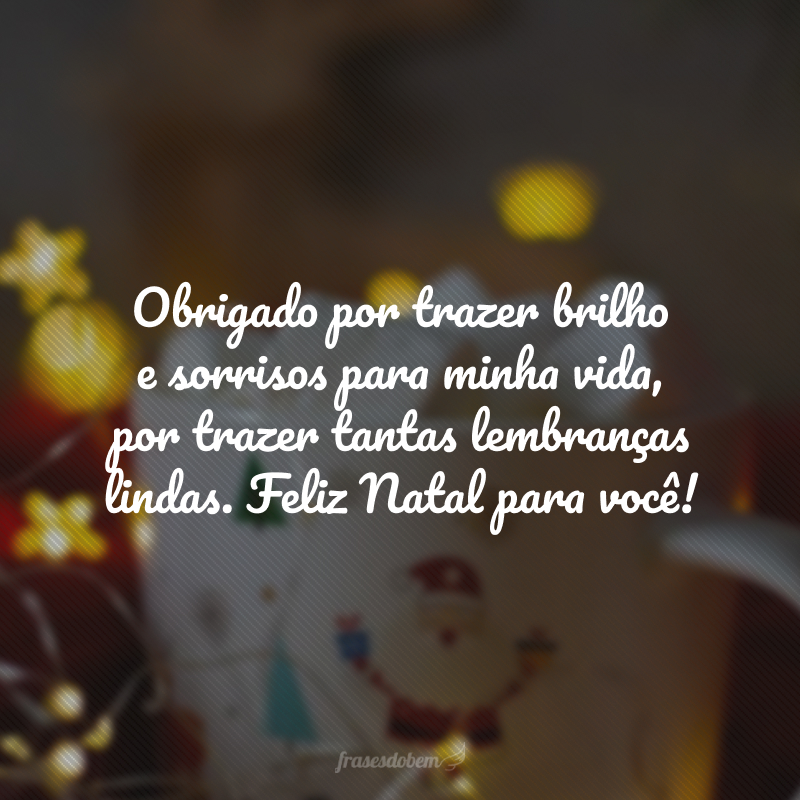 Obrigado por trazer brilho e sorrisos para minha vida, por trazer tantas lembranças lindas. Feliz Natal para você!