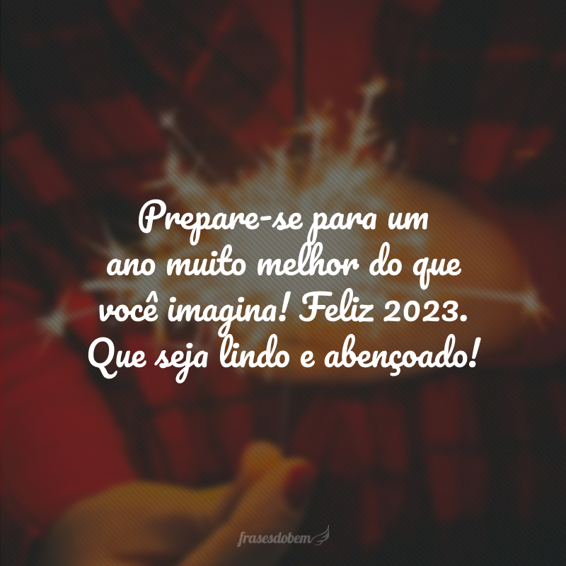 Prepare-se para um ano muito melhor do que você imagina! Feliz 2024. Que seja lindo e abençoado!