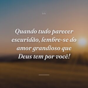 Quando tudo parecer escuridão, lembre-se do amor grandioso que Deus tem por você!