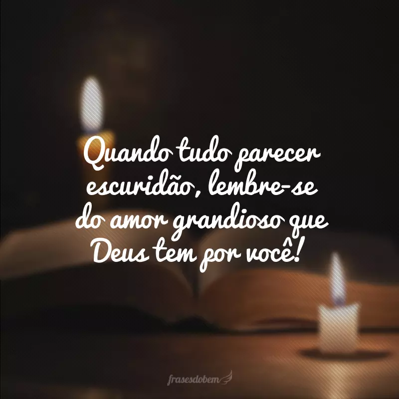 Quando tudo parecer escuridão, lembre-se do amor grandioso que Deus tem por você!