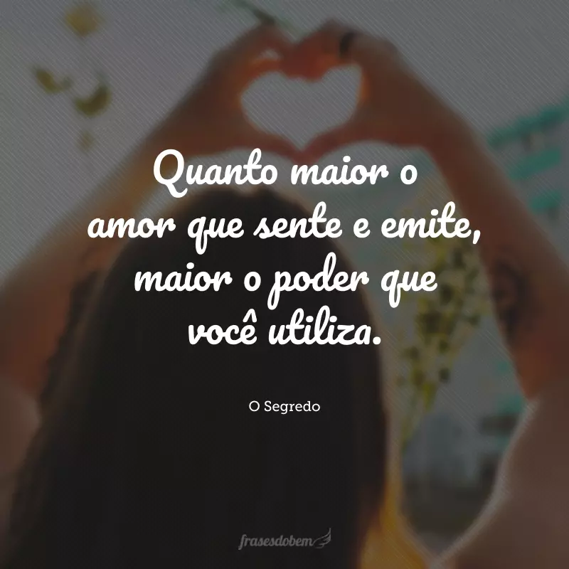 Quanto maior o amor que sente e emite, maior o poder que você utiliza.