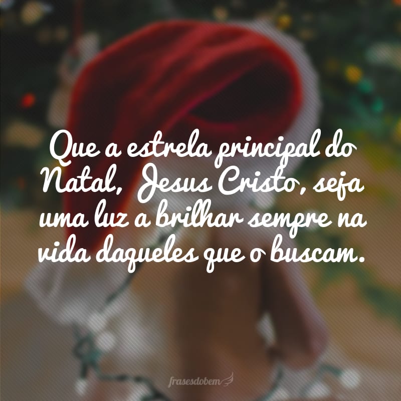 Que a estrela principal do Natal, Jesus Cristo, seja uma luz a brilhar sempre na vida daqueles que o buscam. 