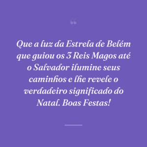 Que a luz da Estrela de Belém que guiou os 3 Reis Magos até o Salvador ilumine seus caminhos e lhe revele o verdadeiro significado do Natal. Boas Festas!