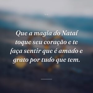 Que a magia do Natal toque seu coração e te faça sentir que é amado e grato por tudo que tem.