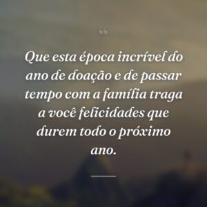Que esta época incrível do ano de doação e de passar tempo com a família traga a você felicidades que durem todo o próximo ano.