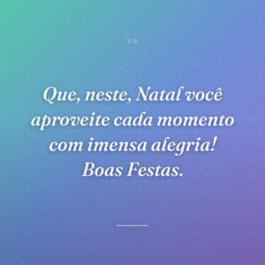 Que, neste, Natal você aproveite cada momento com imensa alegria! Boas Festas.