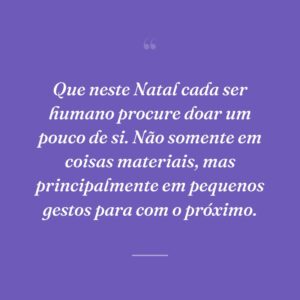 Que neste Natal cada ser humano procure doar um pouco de si. Não somente em coisas materiais, mas principalmente em pequenos gestos para com o próximo.