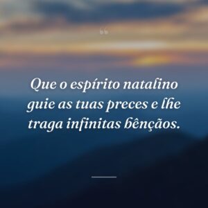 Que o espírito natalino guie as tuas preces e lhe traga infinitas bênçãos.