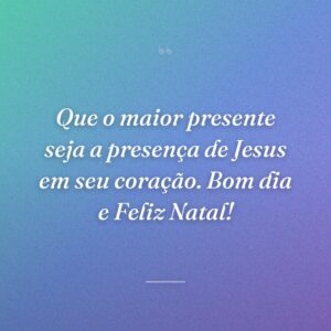 Que o maior presente seja a presença de Jesus em seu coração. Bom dia e Feliz Natal!