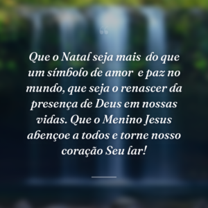 Que o Natal seja mais
do que um símbolo de amor
e paz no mundo, que seja o renascer da presença de Deus em nossas vidas. Que o Menino Jesus abençoe a todos e torne nosso coração Seu lar!